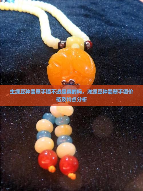 生绿豆种翡翠手镯不透是真的吗，浅绿豆种翡翠手镯价格及特点分析