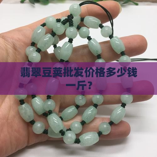 翡翠豆荚批发价格多少钱一斤？