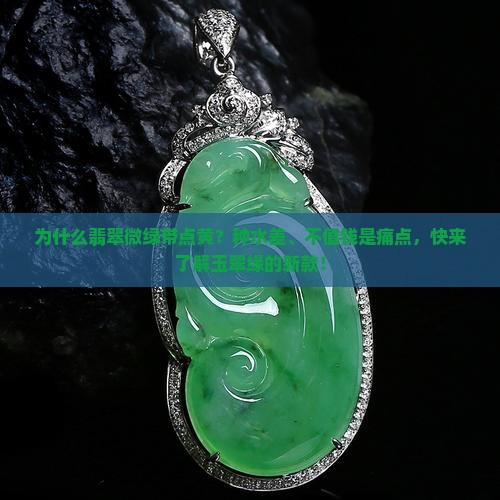 为什么翡翠微绿带点黄？种水差、不值钱是痛点，快来了解玉翠缘的新款！