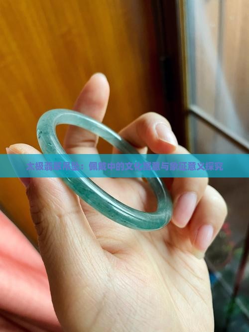 太极翡翠吊坠：佩戴中的文化寓意与象征意义探究