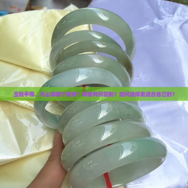 玉髓手镯、天山翠哪个更好？两者有何区别？如何选择更适合自己的？