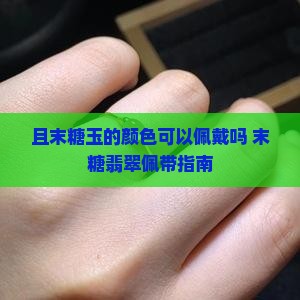 且末糖玉的颜色可以佩戴吗 末糖翡翠佩带指南