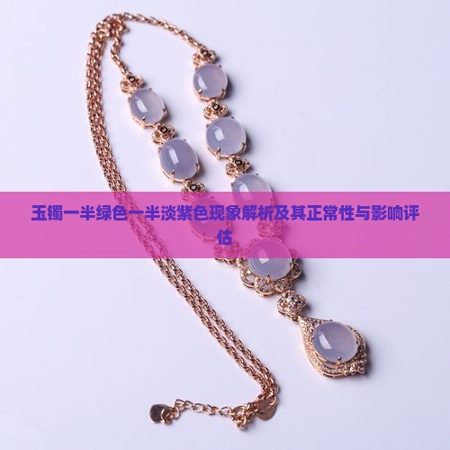 玉镯一半绿色一半淡紫色现象解析及其正常性与影响评估