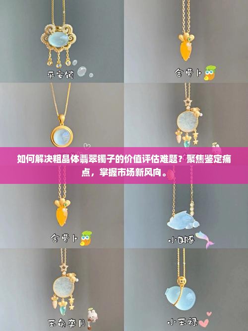 如何解决粗晶体翡翠镯子的价值评估难题？聚焦鉴定痛点，掌握市场新风向。