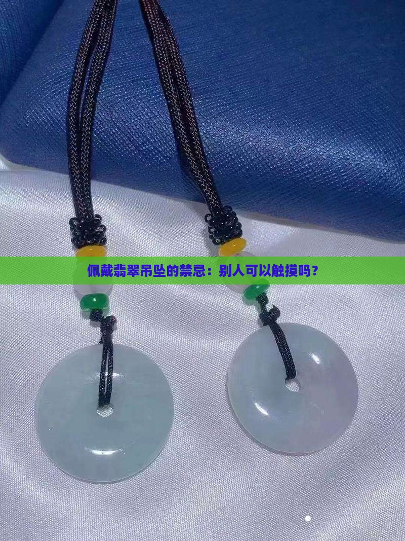 佩戴翡翠吊坠的禁忌：别人可以触摸吗？