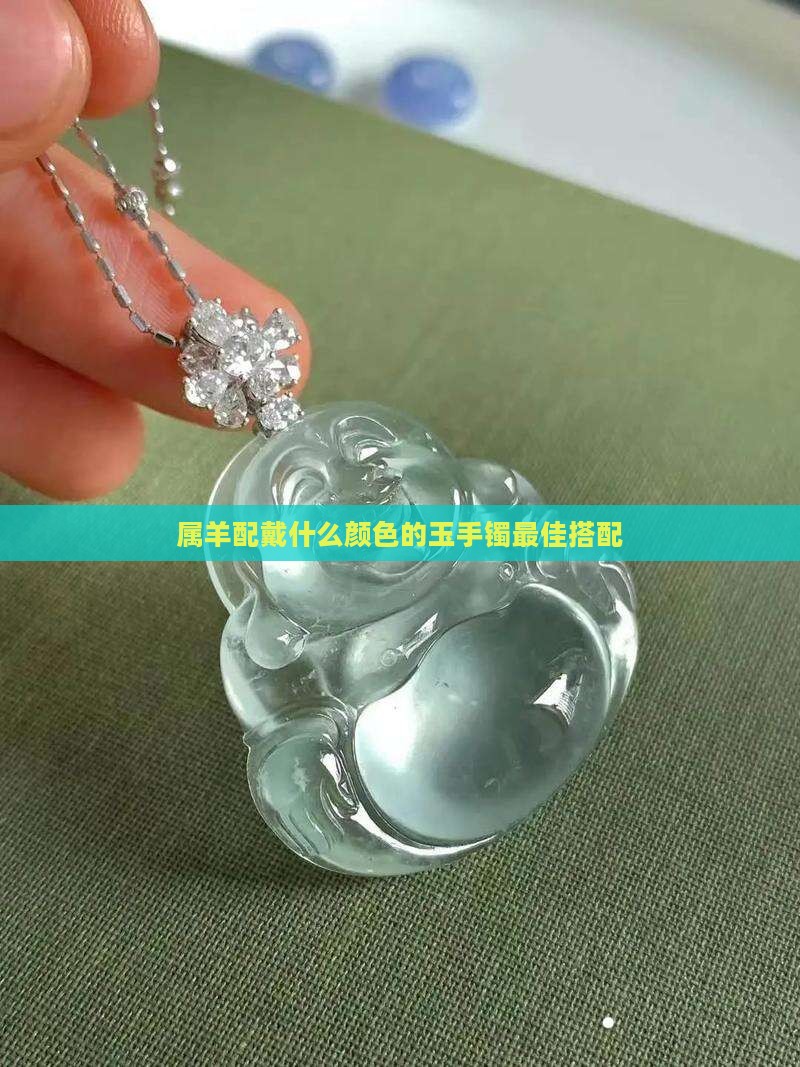 属羊配戴什么颜色的玉手镯最佳搭配