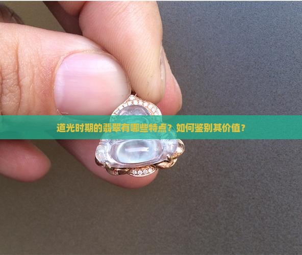 道光时期的翡翠有哪些特点？如何鉴别其价值？