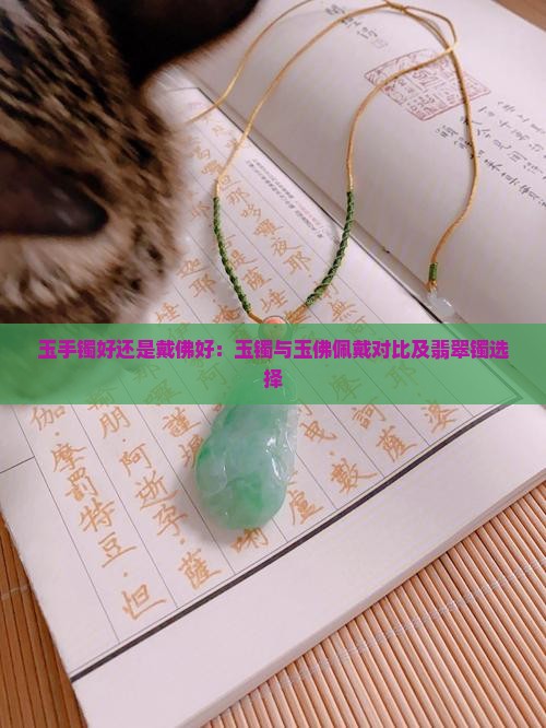 玉手镯好还是戴佛好：玉镯与玉佛佩戴对比及翡翠镯选择