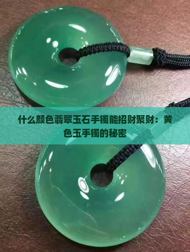 什么颜色翡翠玉石手镯能招财聚财：黄色玉手镯的秘密