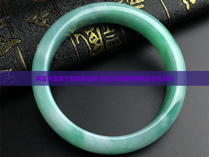 阿富汗玉哪个颜色最值钱-阿富汗玉颜色种类及价值分析