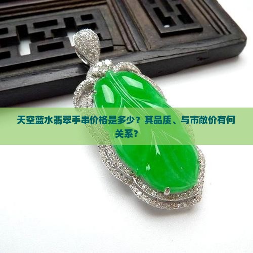 天空蓝水翡翠手串价格是多少？其品质、与市敞价有何关系？