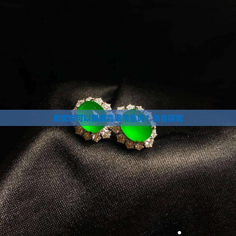 属虎的可以佩戴翡翠吊坠吗？适合探究