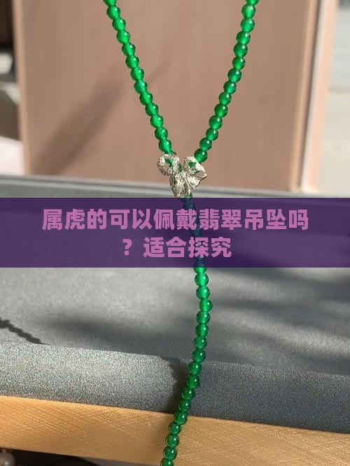 属虎的可以佩戴翡翠吊坠吗？适合探究