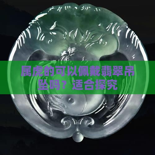 属虎的可以佩戴翡翠吊坠吗？适合探究