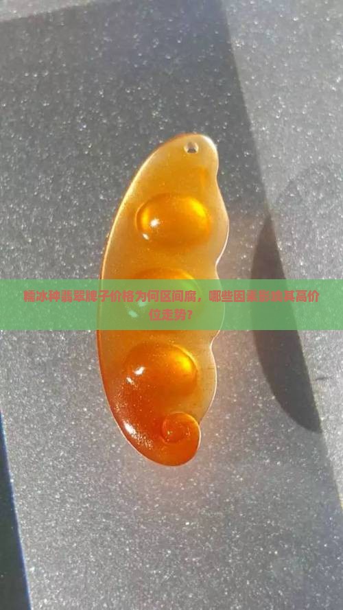 糯冰种翡翠牌子价格为何区间腐，哪些因素影响其高价位走势？
