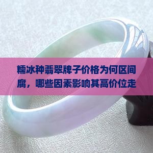 糯冰种翡翠牌子价格为何区间腐，哪些因素影响其高价位走势？