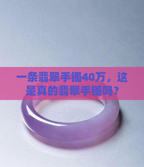 一条翡翠手镯40万，这是真的翡翠手镯吗？