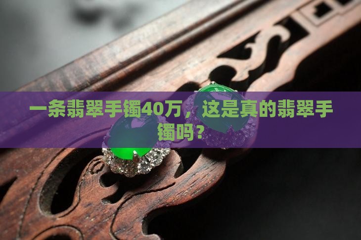 一条翡翠手镯40万，这是真的翡翠手镯吗？