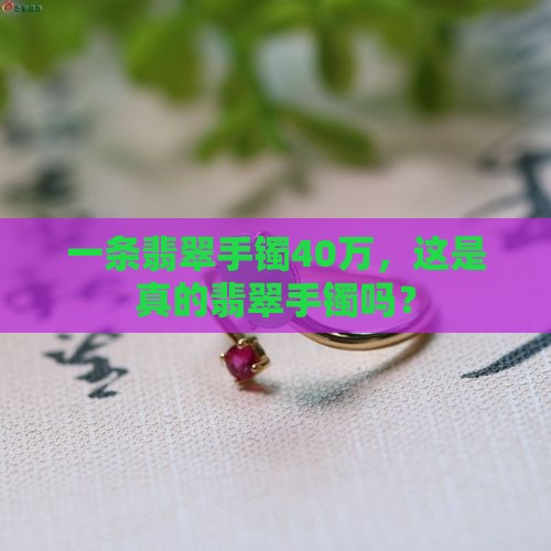 一条翡翠手镯40万，这是真的翡翠手镯吗？