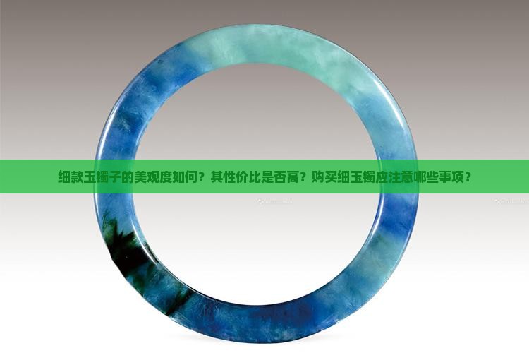 细款玉镯子的美观度如何？其性价比是否高？购买细玉镯应注意哪些事项？