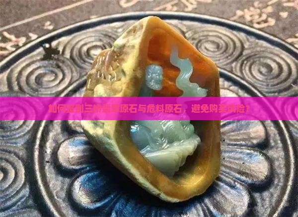 如何鉴别三桥翡翠原石与危料原石，避免购买风险？