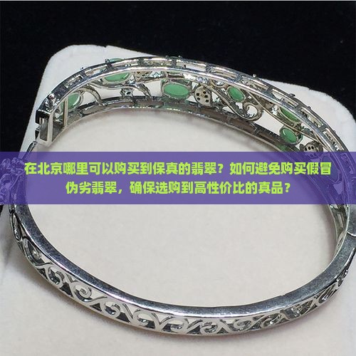 在北京哪里可以购买到保真的翡翠？如何避免购买假冒伪劣翡翠，确保选购到高性价比的真品？