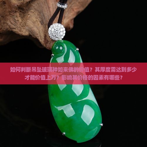 如何判断吊坠玻璃种如来佛的价值？其厚度需达到多少才能价值上万？影响其价格的因素有哪些？