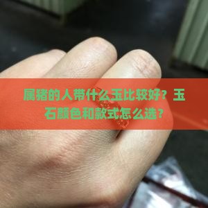 属猪的人带什么玉比较好？玉石颜色和款式怎么选？