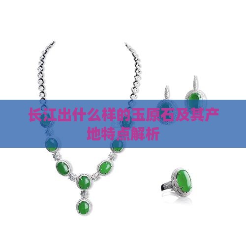 长江出什么样的玉原石及其产地特点解析