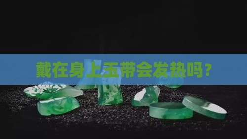 戴在身上玉带会发热吗？