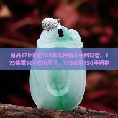 身高170体重160戴哪种翡翠手镯好看，175体重160戒指尺寸，170体重150手镯推荐