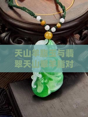 天山羊脂玉与翡翠天山翠羊脂对比评测