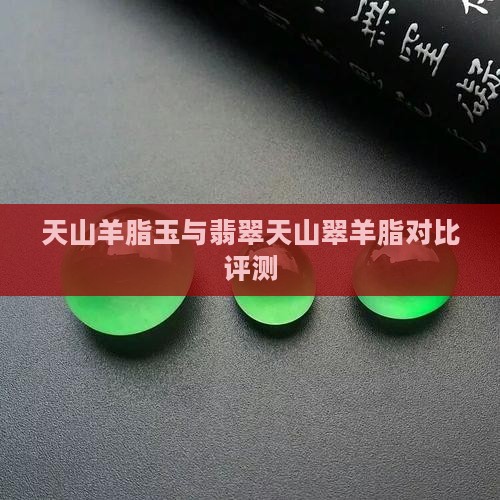 天山羊脂玉与翡翠天山翠羊脂对比评测