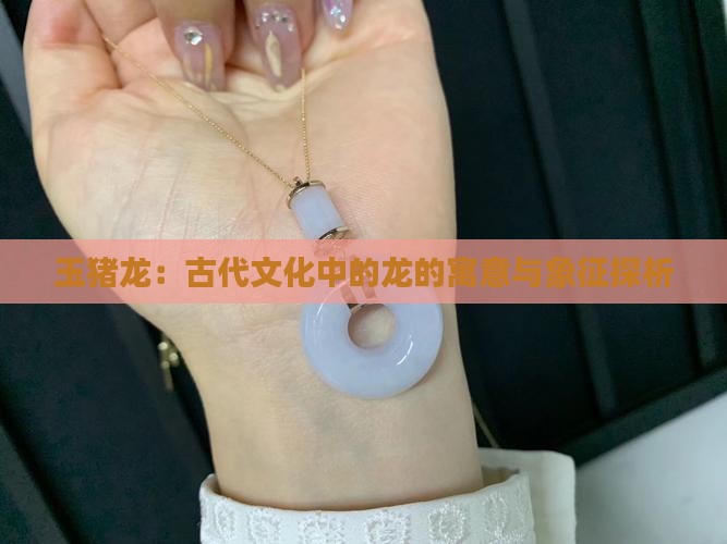 玉猪龙：古代文化中的龙的寓意与象征探析