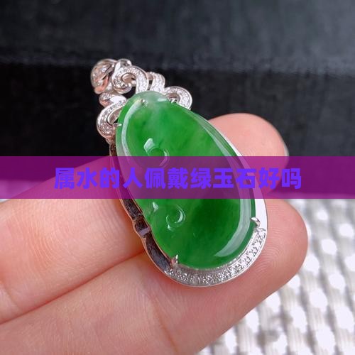 属水的人佩戴绿玉石好吗