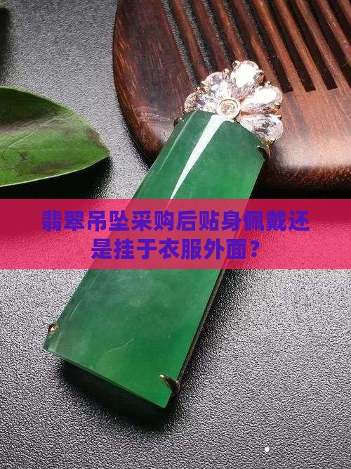 翡翠吊坠采购后贴身佩戴还是挂于衣服外面？