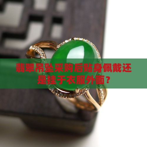 翡翠吊坠采购后贴身佩戴还是挂于衣服外面？