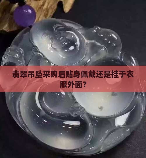 翡翠吊坠采购后贴身佩戴还是挂于衣服外面？