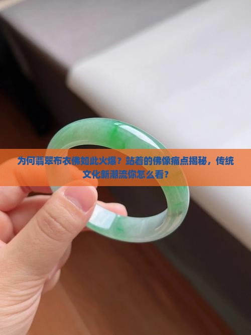 为何翡翠布衣佛如此火爆？站着的佛像痛点揭秘，传统文化新潮流你怎么看？