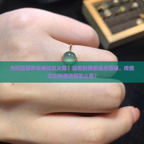 为何翡翠布衣佛如此火爆？站着的佛像痛点揭秘，传统文化新潮流你怎么看？
