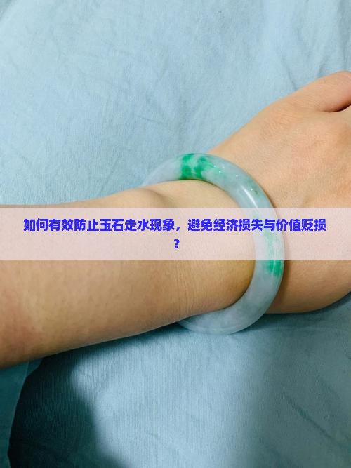 如何有效防止玉石走水现象，避免经济损失与价值贬损？
