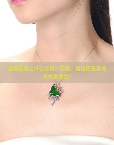 玉戴在身上什么位置？手戴、身挂还是其他方式更适合？