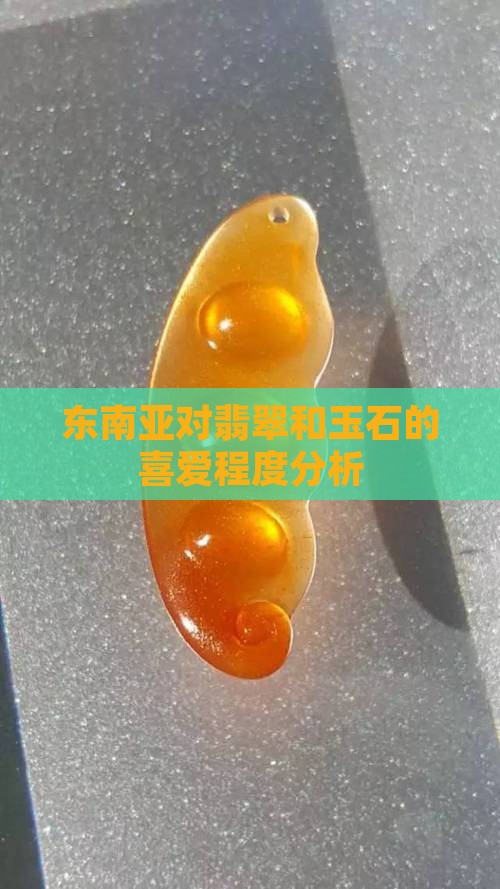 东南亚对翡翠和玉石的喜爱程度分析
