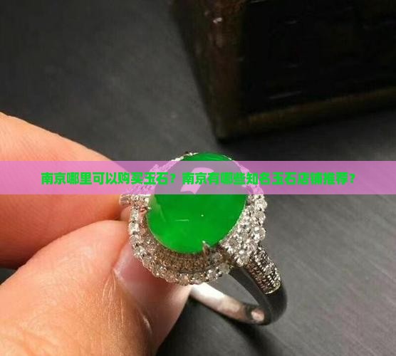 南京哪里可以购买玉石？南京有哪些知名玉石店铺推荐？