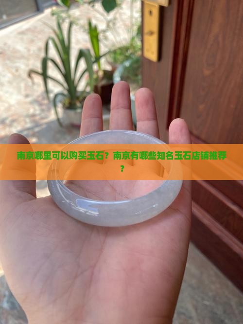 南京哪里可以购买玉石？南京有哪些知名玉石店铺推荐？