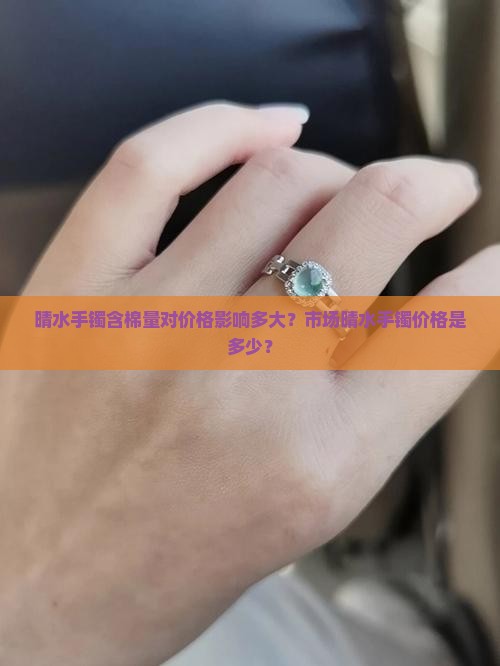 晴水手镯含棉量对价格影响多大？市场晴水手镯价格是多少？
