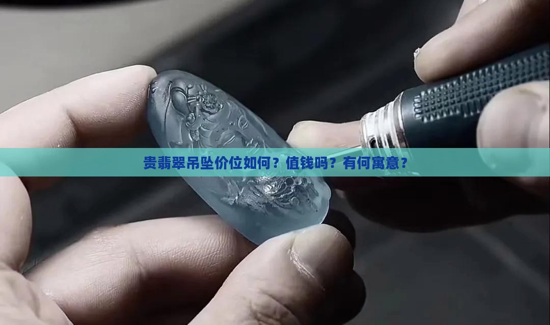 贵翡翠吊坠价位如何？值钱吗？有何寓意？