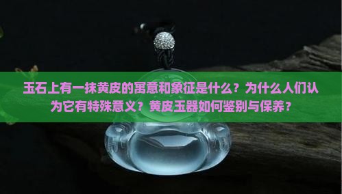玉石上有一抹黄皮的寓意和象征是什么？为什么人们认为它有特殊意义？黄皮玉器如何鉴别与保养？