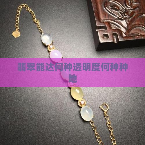 翡翠能达何种透明度何种种地