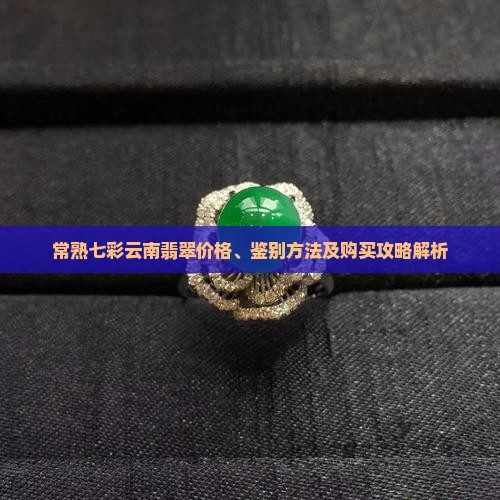 常熟七彩云南翡翠价格、鉴别方法及购买攻略解析
